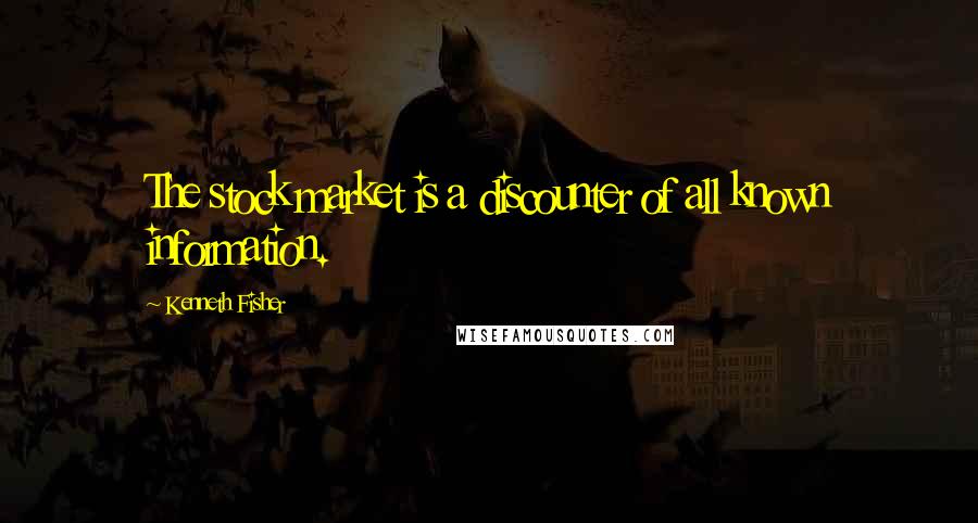 Kenneth Fisher Quotes: The stock market is a discounter of all known information.