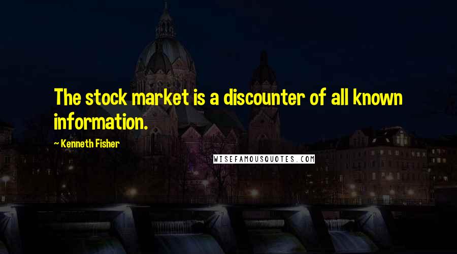 Kenneth Fisher Quotes: The stock market is a discounter of all known information.