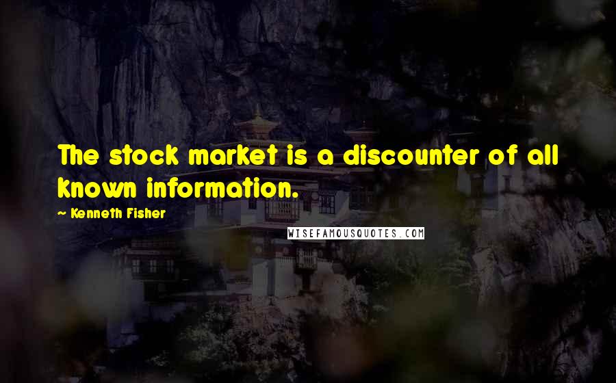 Kenneth Fisher Quotes: The stock market is a discounter of all known information.