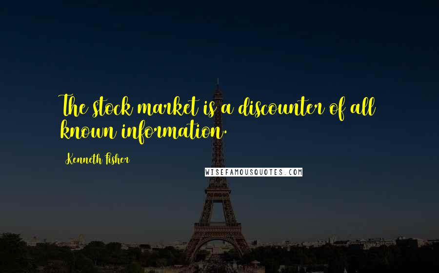 Kenneth Fisher Quotes: The stock market is a discounter of all known information.