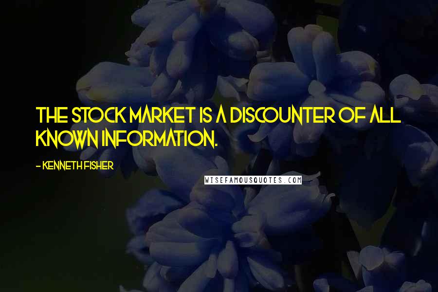 Kenneth Fisher Quotes: The stock market is a discounter of all known information.