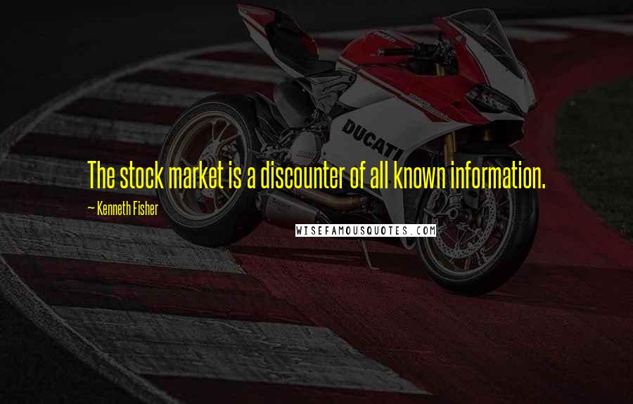 Kenneth Fisher Quotes: The stock market is a discounter of all known information.