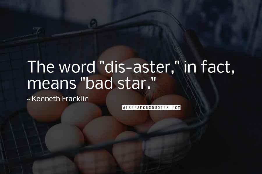 Kenneth Franklin Quotes: The word "dis-aster," in fact, means "bad star."