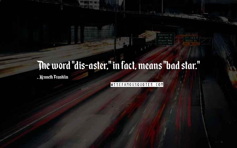 Kenneth Franklin Quotes: The word "dis-aster," in fact, means "bad star."