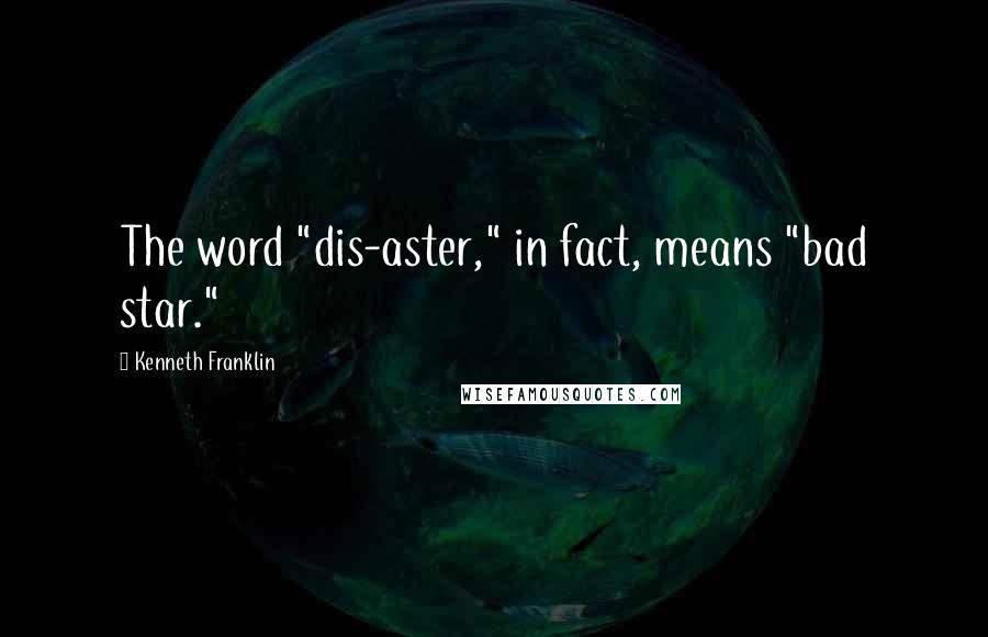 Kenneth Franklin Quotes: The word "dis-aster," in fact, means "bad star."