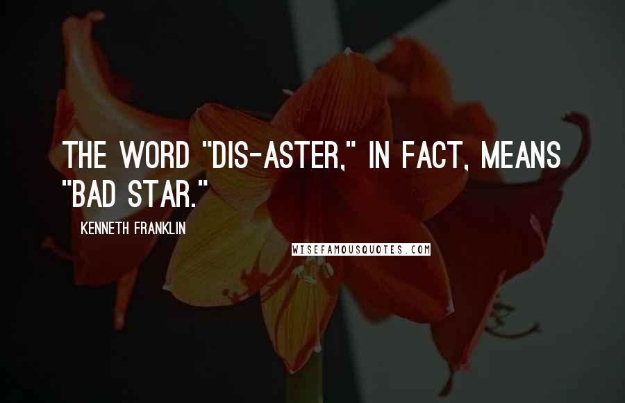 Kenneth Franklin Quotes: The word "dis-aster," in fact, means "bad star."