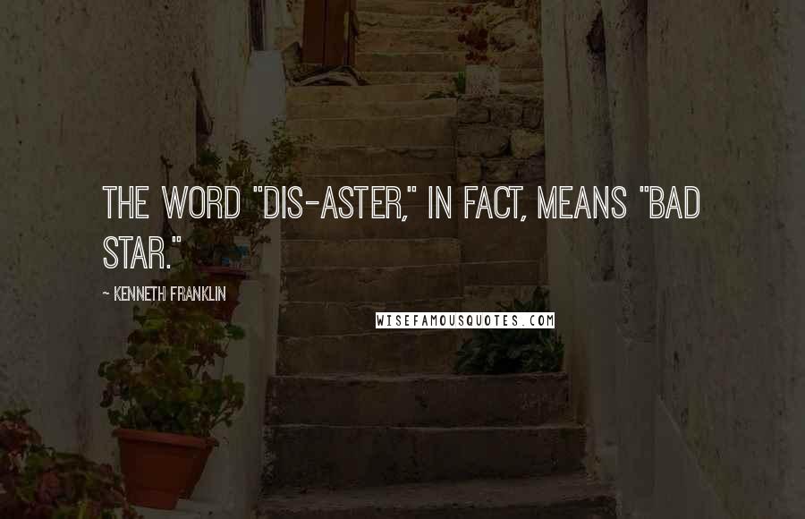 Kenneth Franklin Quotes: The word "dis-aster," in fact, means "bad star."