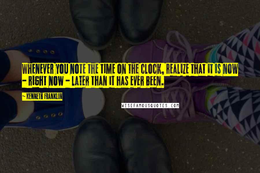 Kenneth Franklin Quotes: Whenever you note the time on the clock, realize that it is now - right now - later than it has ever been.