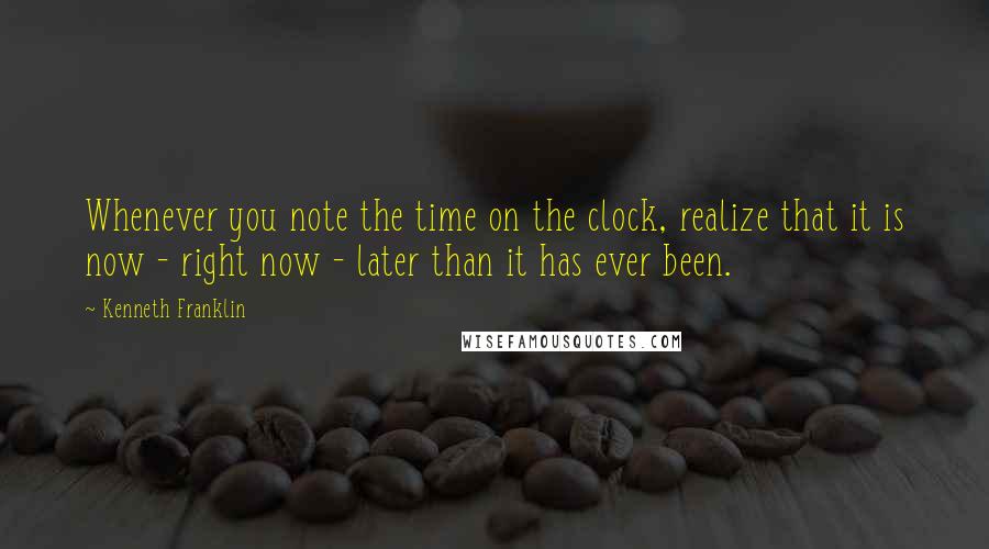 Kenneth Franklin Quotes: Whenever you note the time on the clock, realize that it is now - right now - later than it has ever been.