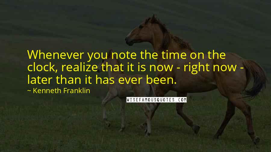 Kenneth Franklin Quotes: Whenever you note the time on the clock, realize that it is now - right now - later than it has ever been.