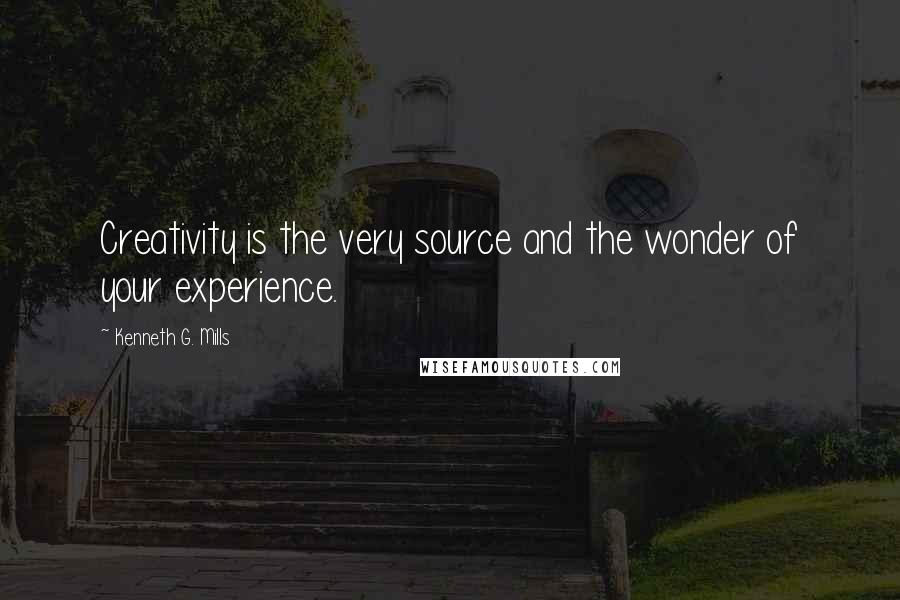 Kenneth G. Mills Quotes: Creativity is the very source and the wonder of your experience.