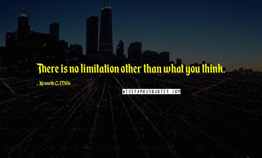 Kenneth G. Mills Quotes: There is no limitation other than what you think.