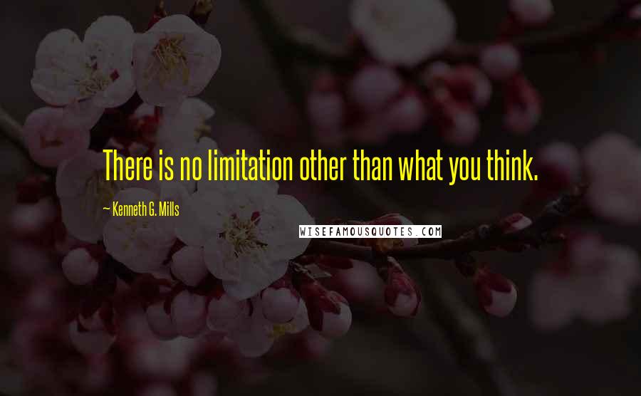 Kenneth G. Mills Quotes: There is no limitation other than what you think.