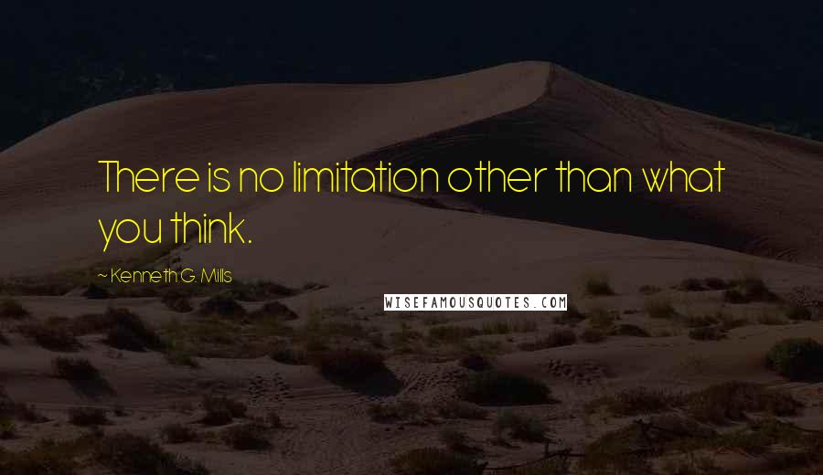 Kenneth G. Mills Quotes: There is no limitation other than what you think.