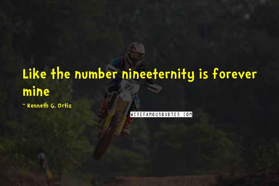Kenneth G. Ortiz Quotes: Like the number nineeternity is forever mine