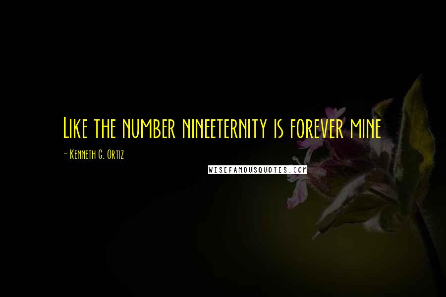 Kenneth G. Ortiz Quotes: Like the number nineeternity is forever mine