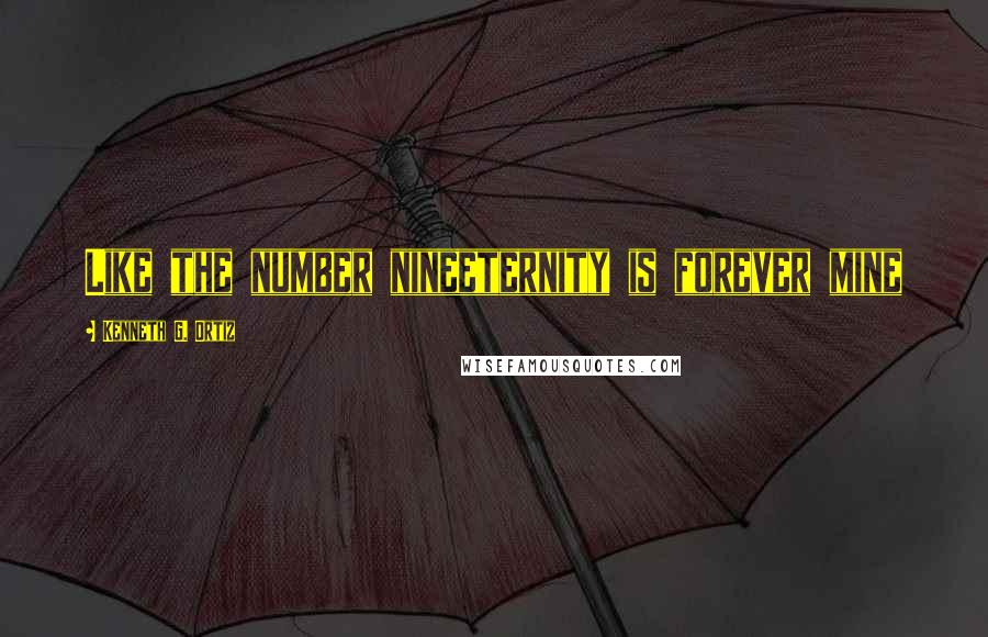 Kenneth G. Ortiz Quotes: Like the number nineeternity is forever mine