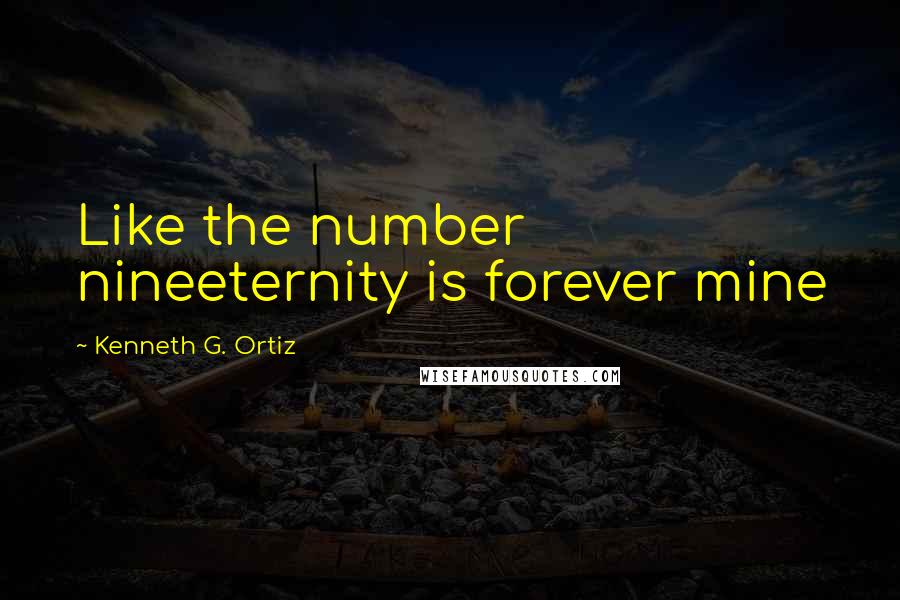 Kenneth G. Ortiz Quotes: Like the number nineeternity is forever mine