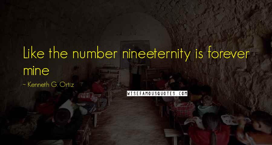 Kenneth G. Ortiz Quotes: Like the number nineeternity is forever mine