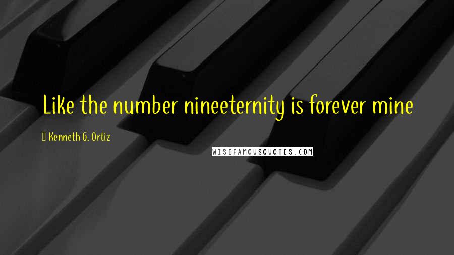 Kenneth G. Ortiz Quotes: Like the number nineeternity is forever mine