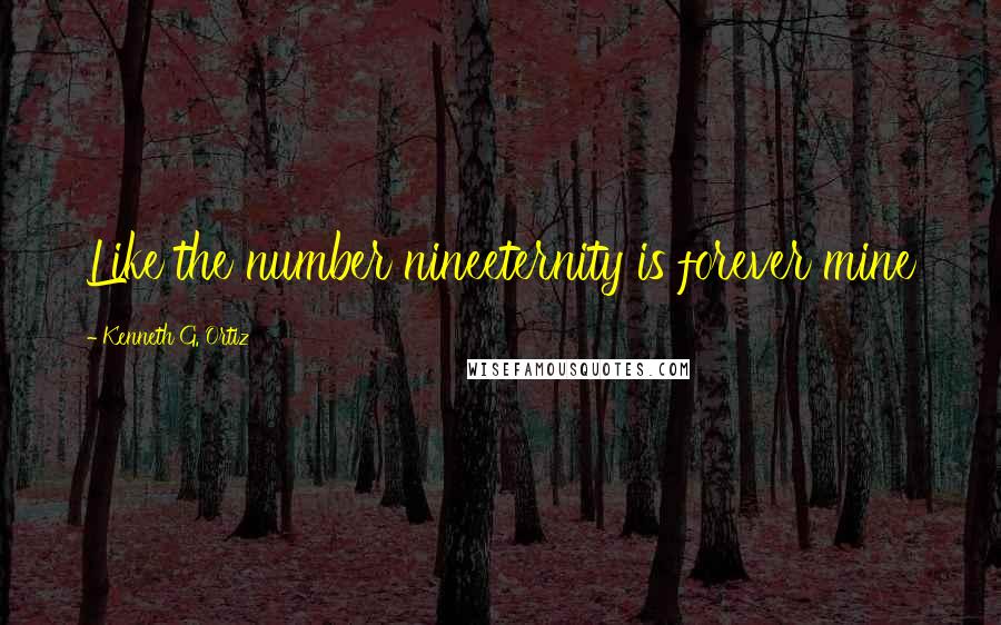 Kenneth G. Ortiz Quotes: Like the number nineeternity is forever mine