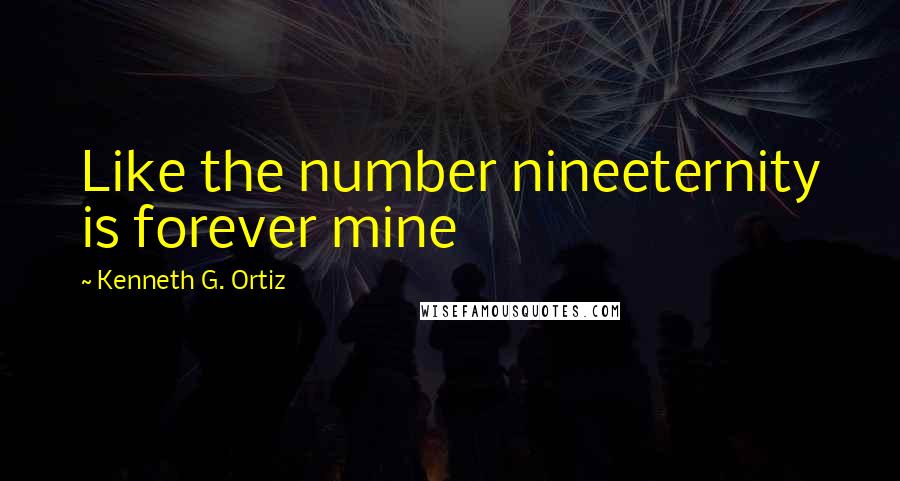 Kenneth G. Ortiz Quotes: Like the number nineeternity is forever mine