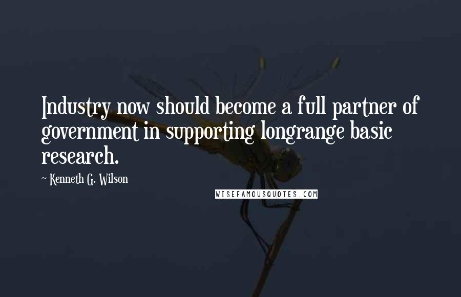 Kenneth G. Wilson Quotes: Industry now should become a full partner of government in supporting longrange basic research.