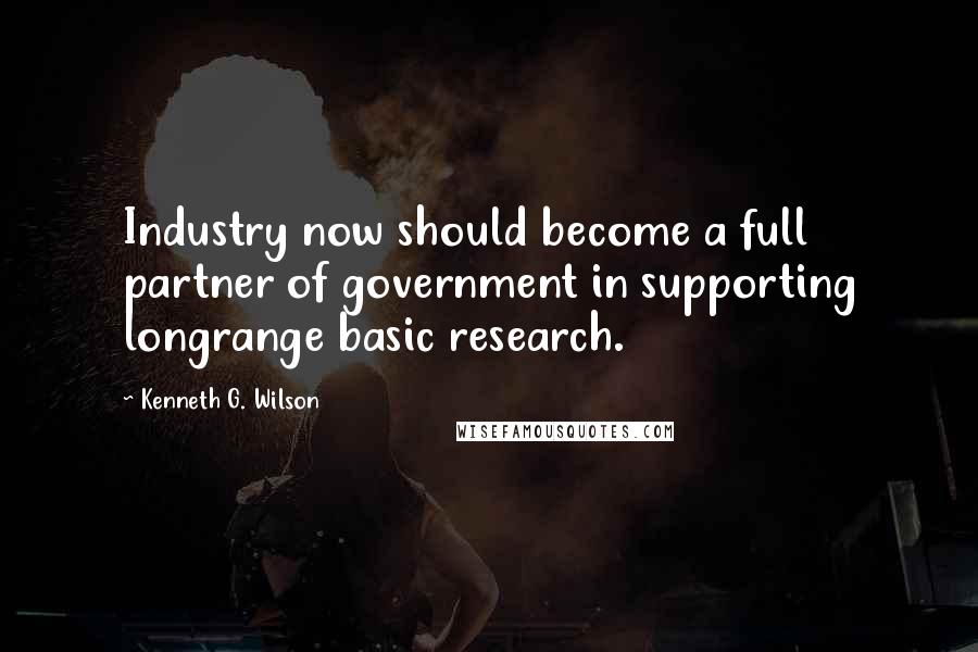 Kenneth G. Wilson Quotes: Industry now should become a full partner of government in supporting longrange basic research.