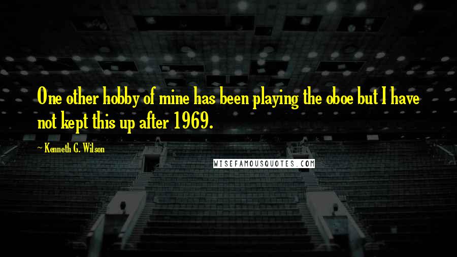 Kenneth G. Wilson Quotes: One other hobby of mine has been playing the oboe but I have not kept this up after 1969.