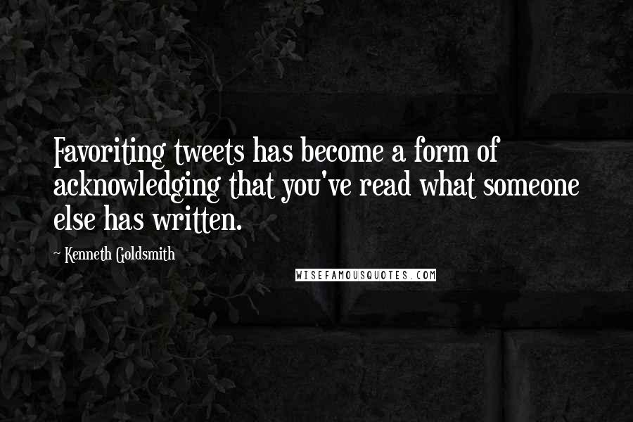 Kenneth Goldsmith Quotes: Favoriting tweets has become a form of acknowledging that you've read what someone else has written.