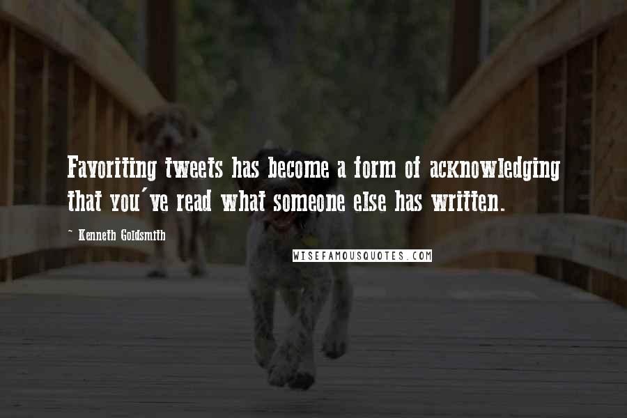 Kenneth Goldsmith Quotes: Favoriting tweets has become a form of acknowledging that you've read what someone else has written.