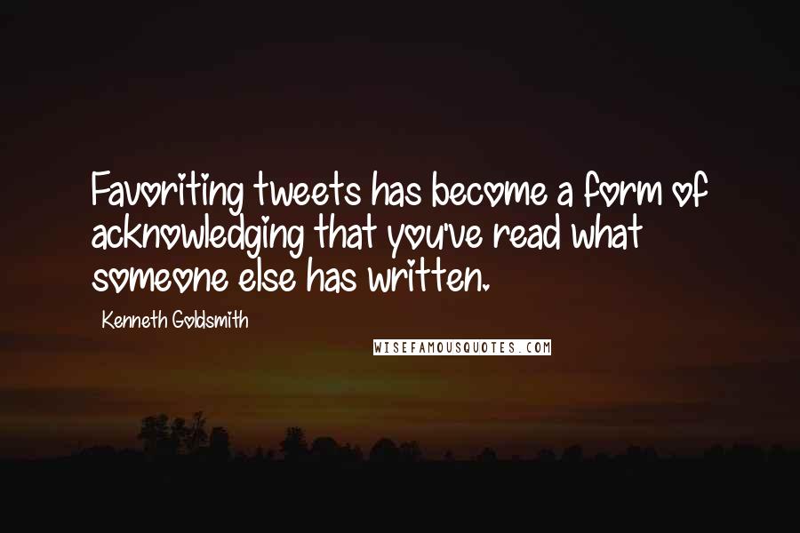 Kenneth Goldsmith Quotes: Favoriting tweets has become a form of acknowledging that you've read what someone else has written.