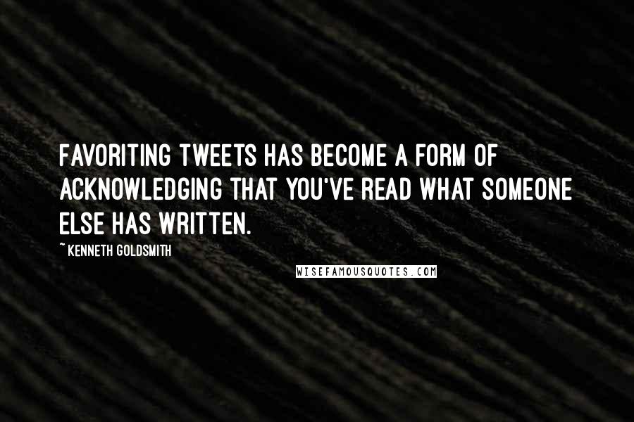 Kenneth Goldsmith Quotes: Favoriting tweets has become a form of acknowledging that you've read what someone else has written.