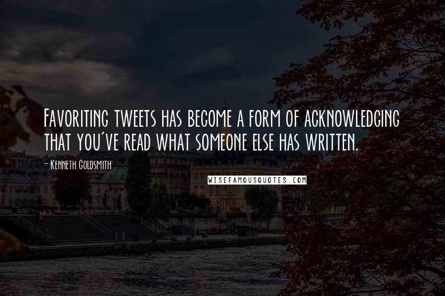 Kenneth Goldsmith Quotes: Favoriting tweets has become a form of acknowledging that you've read what someone else has written.