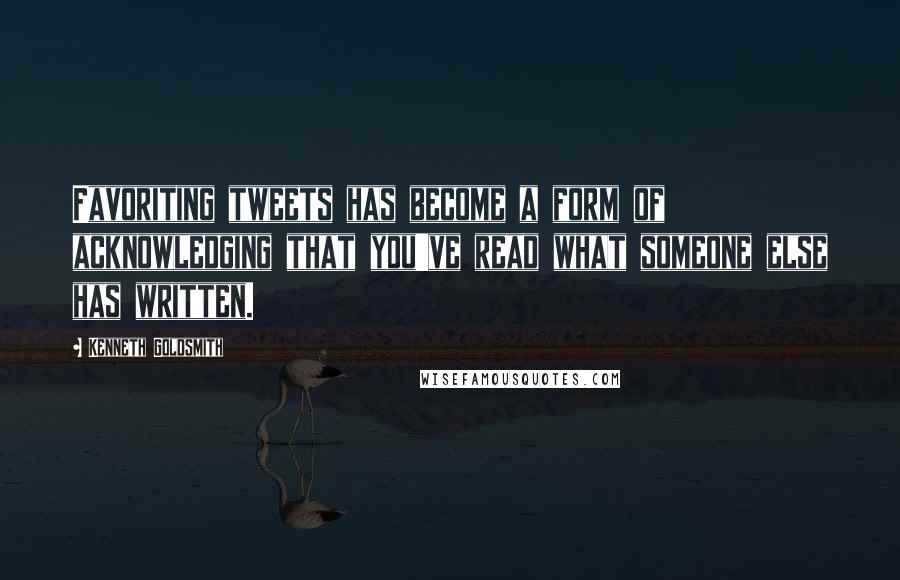 Kenneth Goldsmith Quotes: Favoriting tweets has become a form of acknowledging that you've read what someone else has written.