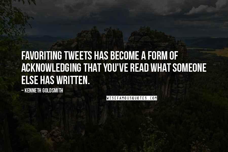 Kenneth Goldsmith Quotes: Favoriting tweets has become a form of acknowledging that you've read what someone else has written.