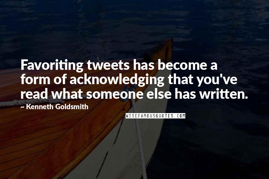 Kenneth Goldsmith Quotes: Favoriting tweets has become a form of acknowledging that you've read what someone else has written.