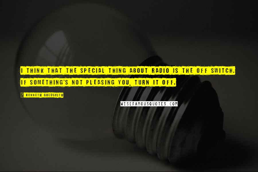Kenneth Goldsmith Quotes: I think that the special thing about radio is the off switch. If something's not pleasing you, turn it off.
