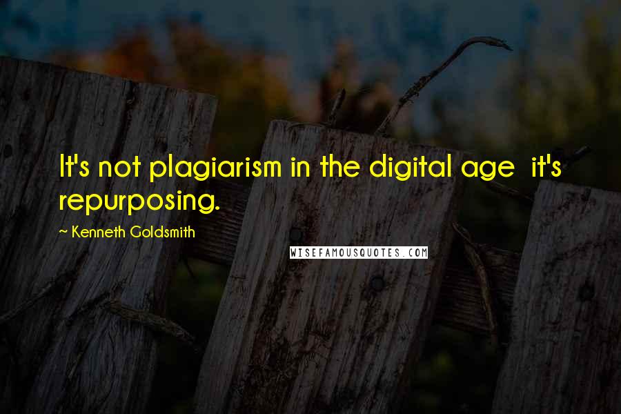 Kenneth Goldsmith Quotes: It's not plagiarism in the digital age it's repurposing.