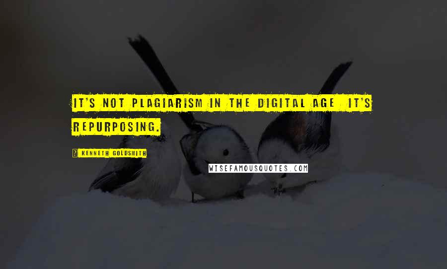 Kenneth Goldsmith Quotes: It's not plagiarism in the digital age  it's repurposing.