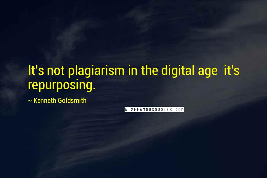 Kenneth Goldsmith Quotes: It's not plagiarism in the digital age it's repurposing.