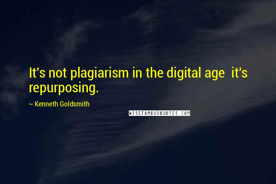 Kenneth Goldsmith Quotes: It's not plagiarism in the digital age  it's repurposing.