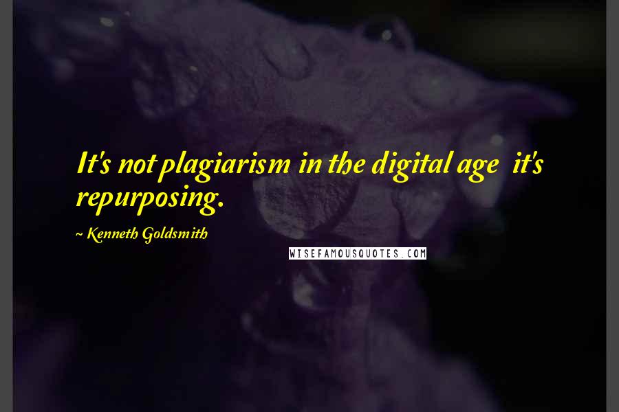 Kenneth Goldsmith Quotes: It's not plagiarism in the digital age  it's repurposing.