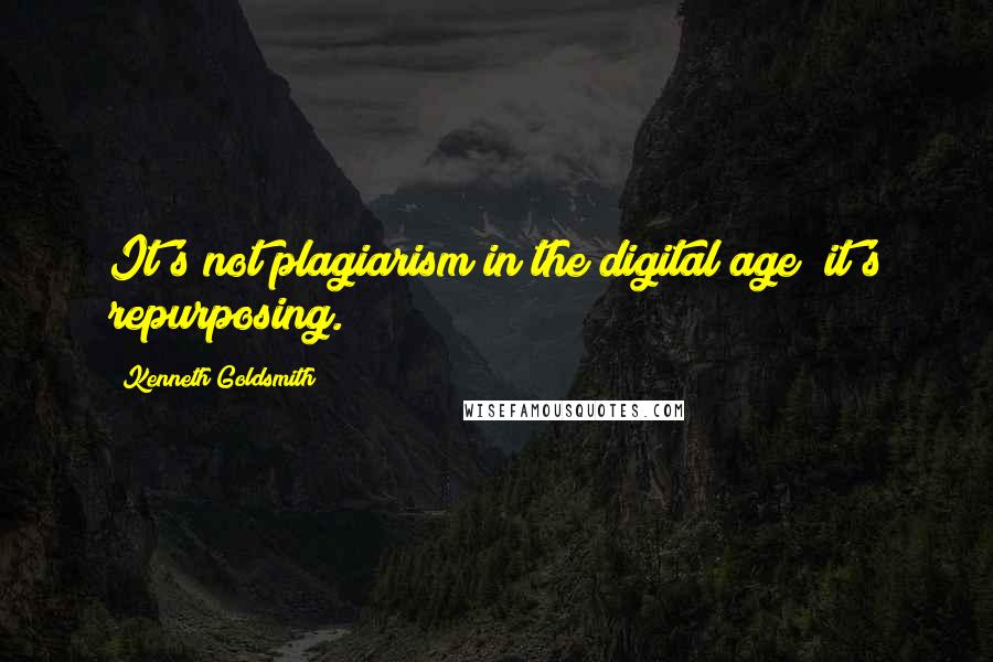 Kenneth Goldsmith Quotes: It's not plagiarism in the digital age it's repurposing.