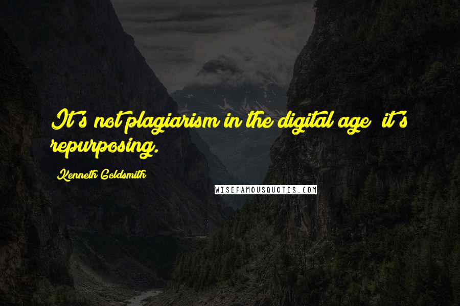 Kenneth Goldsmith Quotes: It's not plagiarism in the digital age  it's repurposing.