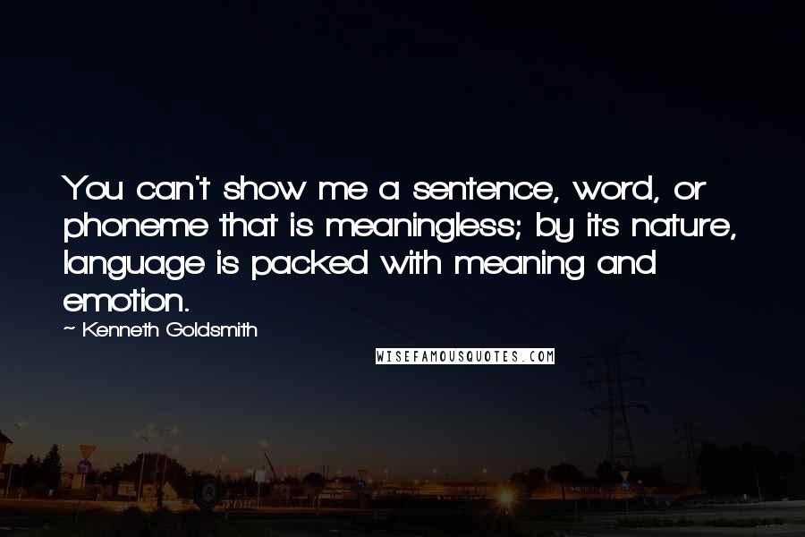 Kenneth Goldsmith Quotes: You can't show me a sentence, word, or phoneme that is meaningless; by its nature, language is packed with meaning and emotion.