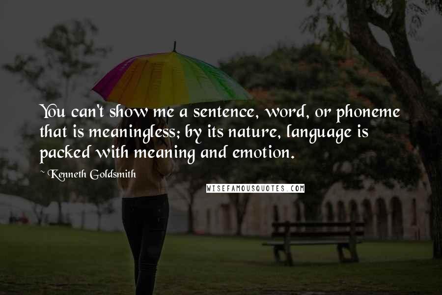 Kenneth Goldsmith Quotes: You can't show me a sentence, word, or phoneme that is meaningless; by its nature, language is packed with meaning and emotion.