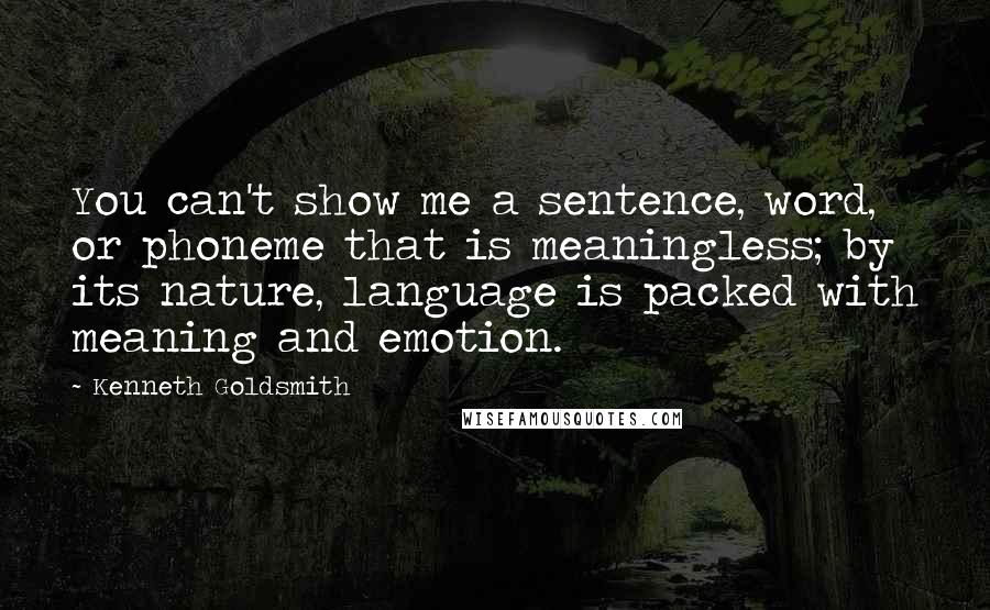 Kenneth Goldsmith Quotes: You can't show me a sentence, word, or phoneme that is meaningless; by its nature, language is packed with meaning and emotion.