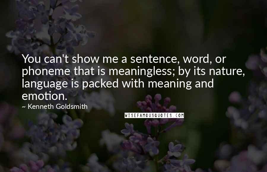 Kenneth Goldsmith Quotes: You can't show me a sentence, word, or phoneme that is meaningless; by its nature, language is packed with meaning and emotion.