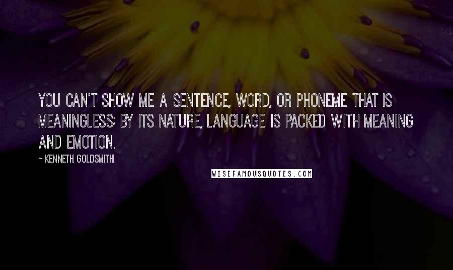 Kenneth Goldsmith Quotes: You can't show me a sentence, word, or phoneme that is meaningless; by its nature, language is packed with meaning and emotion.